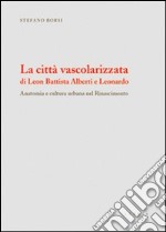 La città vascolarizzata di Leon Battista Alberti e Leonardo. Anatomia e cultura urbana nel Rinascimento