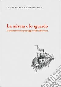 La misura e lo sguardo. L'architettura nel paesaggio delle differenze libro