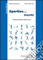 Sportiva... mente. Nozioni di diritto dello sport libro