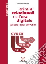 Crimini relazionali nell'era digitale. Conoscere per prevenire. Cyber mobbing, stalking, bullismo