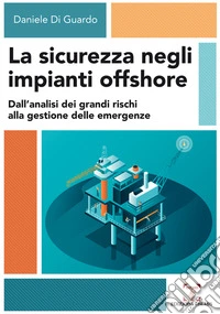 La sicurezza negli impianti offshore. Dall'analisi dei grandi rischi alla gestione delle emergenze libro