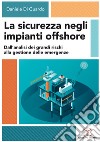 La sicurezza negli impianti offshore. Dall'analisi dei grandi rischi alla gestione delle emergenze libro