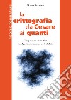 La crittografia da Cesare ai quanti. Un percorso formativo su algoritmi, sicurezza e blockchain libro