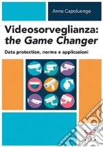 Videosorveglianza: the game changer. Data protection, norme e applicazioni libro usato