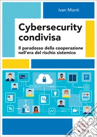 Cybersecurity condivisa. Il paradosso della cooperazione nell'era del rischio sistemico libro