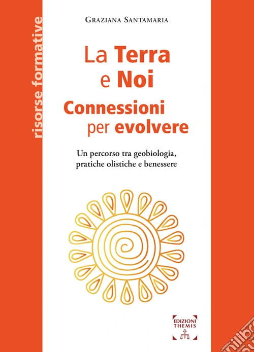 La Terra e Noi. Connessioni per evolvere. Un percorso tra geobiologia, pratiche olistiche e benessere