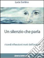 Un silenzio che parla ricordi. Riflessioni. Moti dell'anima libro