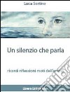 Un silenzio che parla ricordi. Riflessioni. Moti dell'anima libro di Sortino Lucia