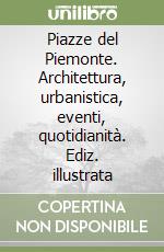 Piazze del Piemonte. Architettura, urbanistica, eventi, quotidianità. Ediz. illustrata libro