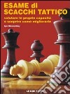 Esame di scacchi tattico. Valutare le proprie capacità e scoprire come migliorarle libro
