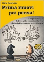 Prima muovi poi pensa! Il superamento dei luoghi comuni sulla via del miglioramento scacchistico libro