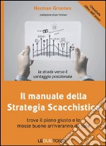 Il manuale della strategia scacchistica. Trova il piano giusto e le buone mosse arriveranno da sole