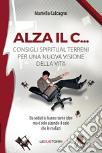 Alza il C... consigli spiritual terreni per una nuova visione della vita