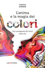 L'anima e la magia dei colori. Uso consapevole dei colori nella vita libro