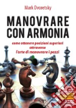 Manovrare con armonia. Come ottenere posizioni superiori attraverso l'arte di manovrare i pezzi libro