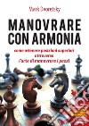 Manovrare con armonia. Come ottenere posizioni superiori attraverso l'arte di manovrare i pezzi libro di Dvoretsky Mark