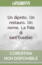 Un dipinto. Un restauro. Un nome. La Pala di sant'Eusebio libro