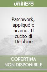 Patchwork, appliqué e ricamo. Il cucito di Delphine libro