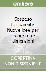 Sospeso trasparente. Nuove idee per creare a tre dimensioni libro