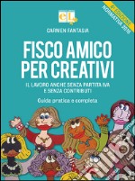 Fisco amico per creativi. Il lavoro anche senza partita IVA e senza contributi. Guida pratica e completa libro