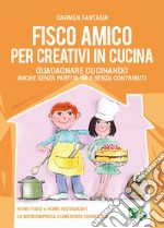 Fisco amico per creativi in cucina. Guadagnare cucinando anche senza partita IVA e senza contributi libro