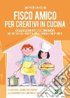 Fisco amico per creativi in cucina. Guadagnare cucinando anche senza partita IVA e senza contributi libro