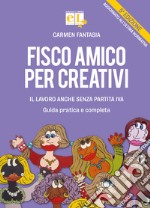 Fisco amico per creativi. Il lavoro anche senza partita IVA. Guida pratica e completa libro