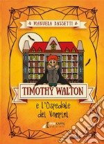 Timothy Walton e l'ospedale dei vampiri. Ediz. illustrata libro