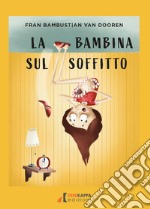 La bambina sul soffitto. Ediz. illustrata libro