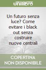 Un futuro senza luce? Come evitare i black out senza costruire nuove centrali libro