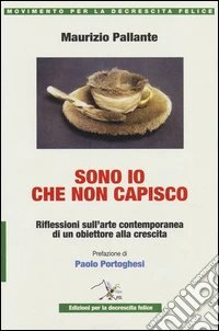 Sono io che non capisco. Riflessioni sull'arte contemporanea di un obiettore alla crescita