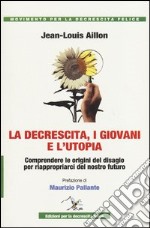 La decrescita, i giovani e l'utopia. Comprendere le origini del disagio per riappropiarci del nostro futuro libro