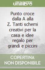 Punto croce dalla A alla Z. Tanti schemi creativi per la casa e idee regalo per grandi e piccini libro