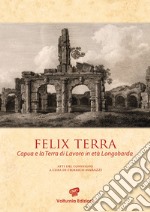 Felix terra. Capua e la Terra di Lavoro in età Longobarda. Atti del Convegno libro