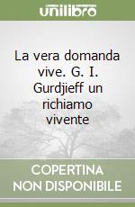 La vera domanda vive. G. I. Gurdjieff un richiamo vivente