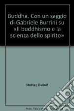 Buddha. Con un saggio di Gabriele Burrini su «Il buddhismo e la scienza dello spirito» libro