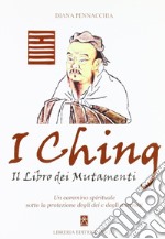 I Ching. Il libro dei mutamenti. Un cammino spirituale sotto la protezione degli dei e degli antenati