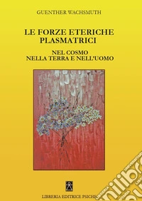 Le forze eteriche plasmatrici. Nel cosmo nella terra e nell'uomo