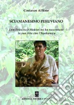 Sciamanesimo peruviano. Don Francisco Montes mi ha raccontato la sua storia con l'ayahuasca libro