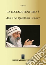 Apri il tuo sguardo oltre le paure. La luce sul sentiero 5 libro