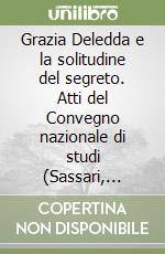 Grazia Deledda e la solitudine del segreto. Atti del Convegno nazionale di studi (Sassari, 10-12 ottobre 2007) libro