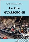 La mia guarigione libro di Melita Giovanna