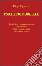 Psiche primordiale. Il misterioso richiamo dell'anima degli antenati. Visioni transpersonali e mitiche sul mondo libro