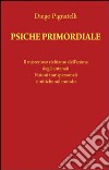 Psiche primordiale. Il misterioso richiamo dell'anima degli antenati. Visioni transpersonali e mitiche sul mondo libro di Pignatelli Diego