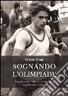 Sognando l'olimpiade. Non una storia d'atletica, ma una storia d'amore verso l'atletica libro