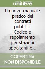 Il nuovo manuale pratico dei contratti pubblici. Codice e regolamento per stazioni appaltanti e soggetti contraenti. Con CD-ROM