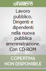 Lavoro pubblico. Dirigenti e dipendenti nella nuova pubblica amministrazione. Con CD-ROM libro