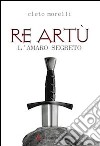 Re Artù. L'amaro segreto libro di Morelli Cleto