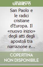 San Paolo e le radici cristiane d'Europa. Il «nuovo inizio» degli atti degli apostoli tra narrazione e teologia libro