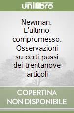 Newman. L'ultimo compromesso. Osservazioni su certi passi dei trentanove articoli libro